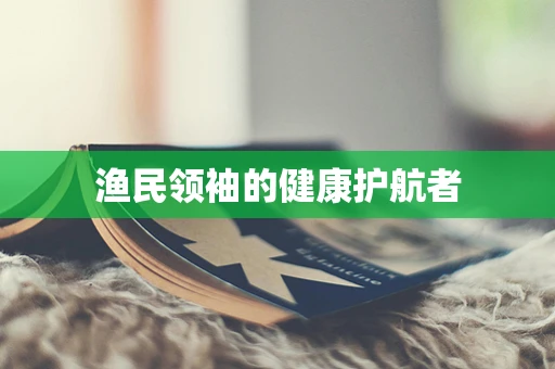 渔民领袖的健康护航者