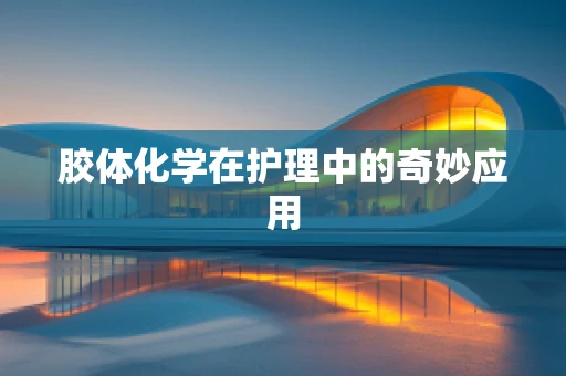 胶体化学在护理中的奇妙应用