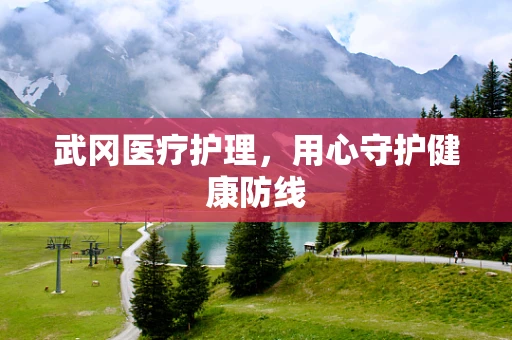 武冈医疗护理，用心守护健康防线