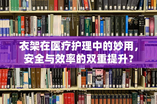 衣架在医疗护理中的妙用，安全与效率的双重提升？