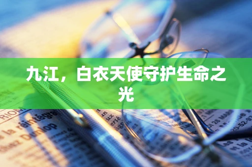 九江，白衣天使守护生命之光