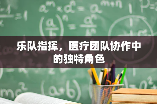 乐队指挥，医疗团队协作中的独特角色