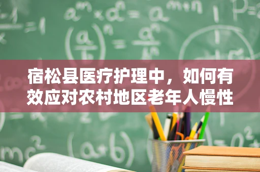 宿松县医疗护理中，如何有效应对农村地区老年人慢性病管理挑战？