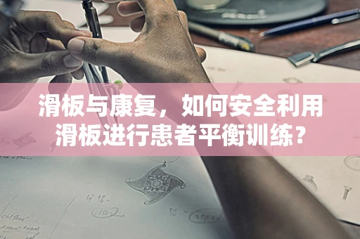 滑板与康复，如何安全利用滑板进行患者平衡训练？