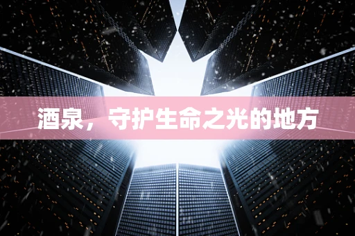 酒泉，守护生命之光的地方