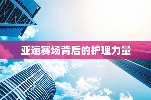 亚运赛场背后的护理力量