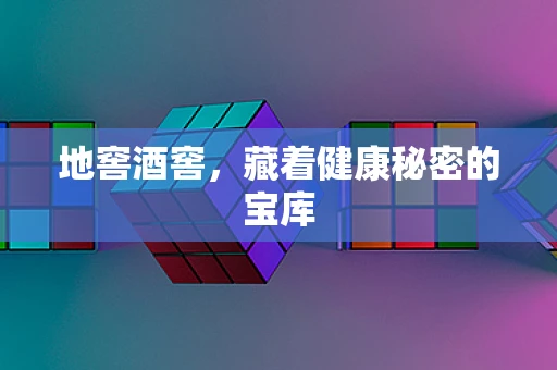 地窖酒窖，藏着健康秘密的宝库