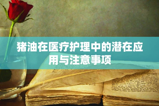 猪油在医疗护理中的潜在应用与注意事项