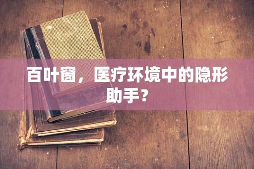 百叶窗，医疗环境中的隐形助手？