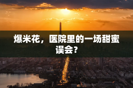 爆米花，医院里的一场甜蜜误会？