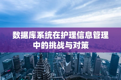 数据库系统在护理信息管理中的挑战与对策