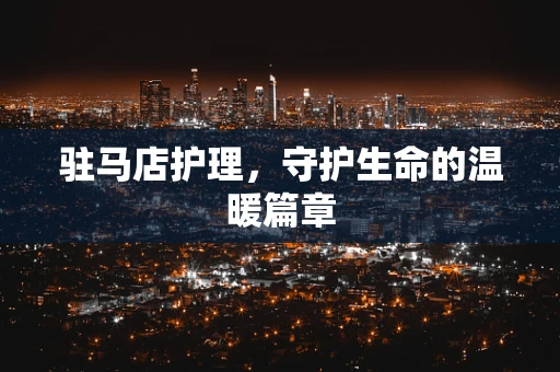 驻马店护理，守护生命的温暖篇章