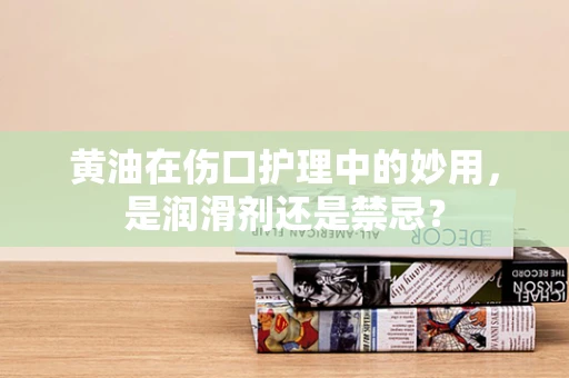 黄油在伤口护理中的妙用，是润滑剂还是禁忌？