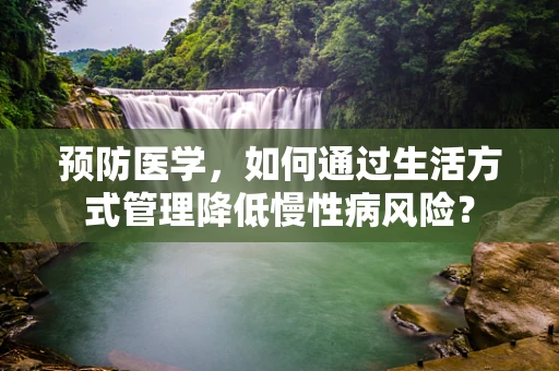 预防医学，如何通过生活方式管理降低慢性病风险？