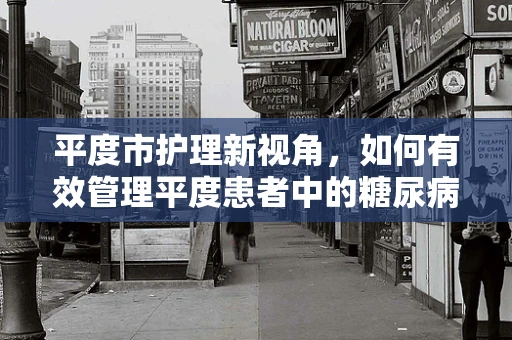 平度市护理新视角，如何有效管理平度患者中的糖尿病并发症？