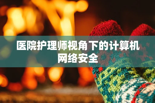 医院护理师视角下的计算机网络安全