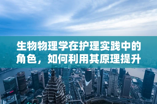 生物物理学在护理实践中的角色，如何利用其原理提升患者康复？