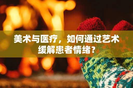 美术与医疗，如何通过艺术缓解患者情绪？