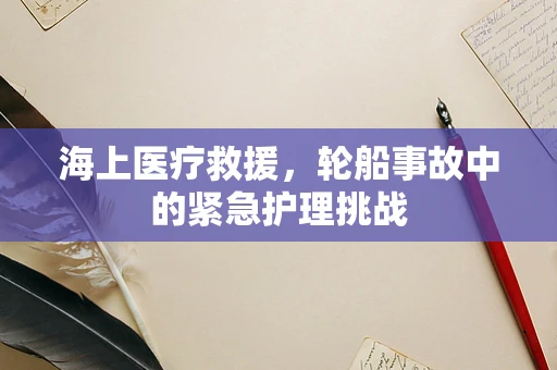 海上医疗救援，轮船事故中的紧急护理挑战
