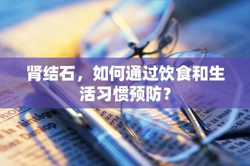肾结石，如何通过饮食和生活习惯预防？