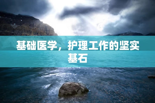 基础医学，护理工作的坚实基石