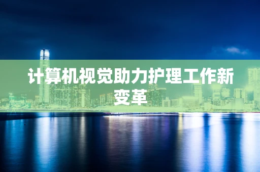 计算机视觉助力护理工作新变革