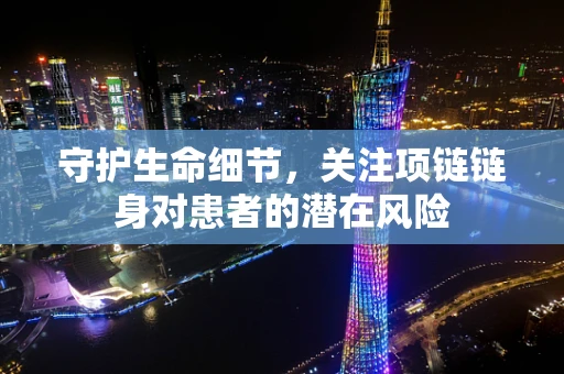 守护生命细节，关注项链链身对患者的潜在风险