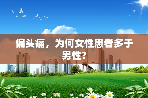 偏头痛，为何女性患者多于男性？