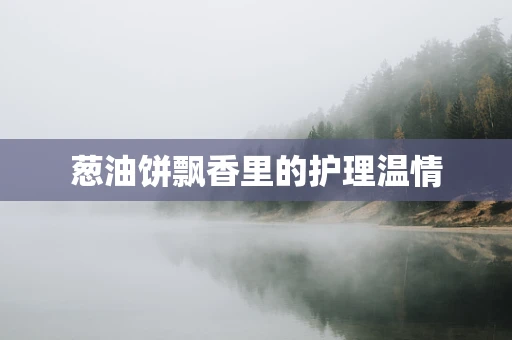 葱油饼飘香里的护理温情