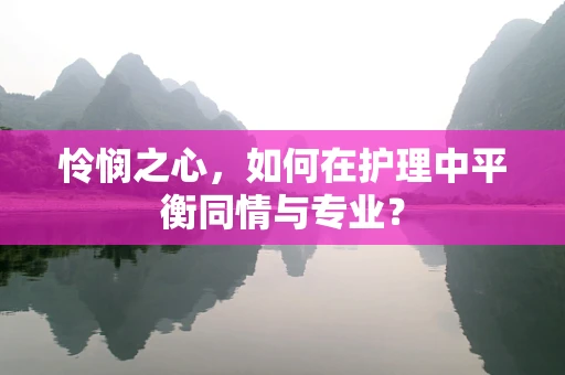 怜悯之心，如何在护理中平衡同情与专业？