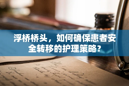 浮桥桥头，如何确保患者安全转移的护理策略？