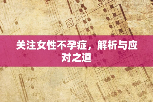 关注女性不孕症，解析与应对之道