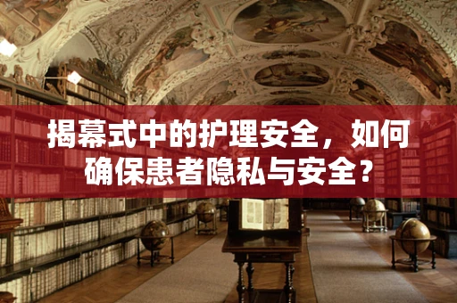 揭幕式中的护理安全，如何确保患者隐私与安全？
