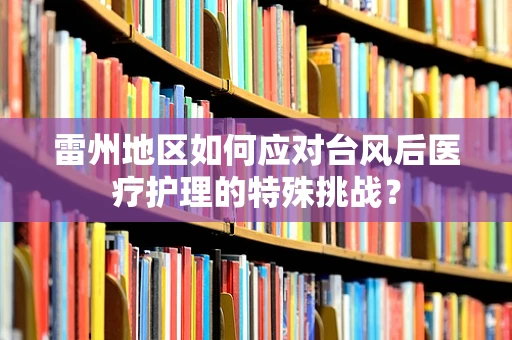 雷州地区如何应对台风后医疗护理的特殊挑战？