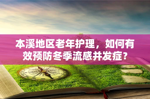 本溪地区老年护理，如何有效预防冬季流感并发症？