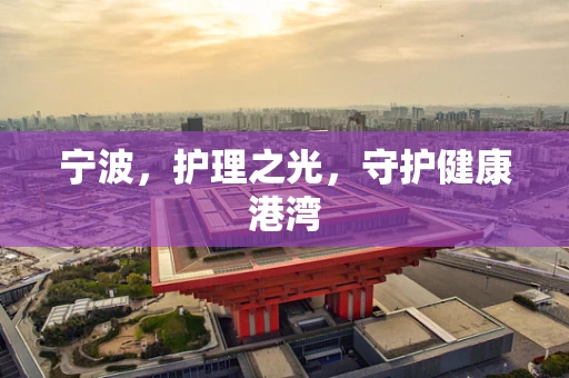 宁波，护理之光，守护健康港湾