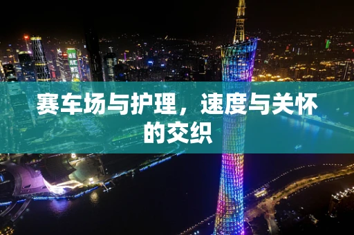 赛车场与护理，速度与关怀的交织