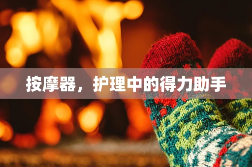 按摩器，护理中的得力助手