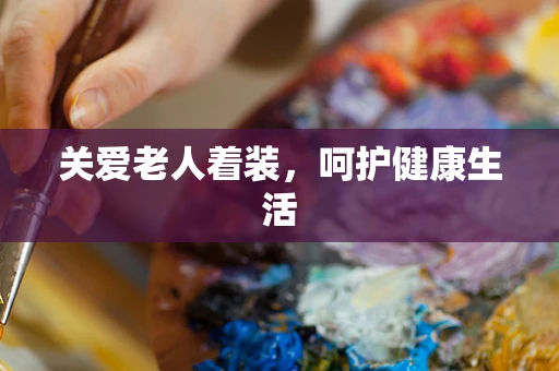 关爱老人着装，呵护健康生活