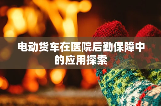 电动货车在医院后勤保障中的应用探索