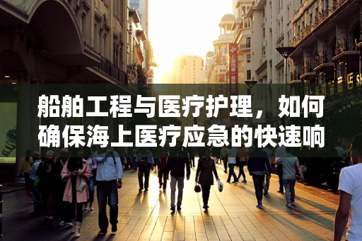 船舶工程与医疗护理，如何确保海上医疗应急的快速响应？