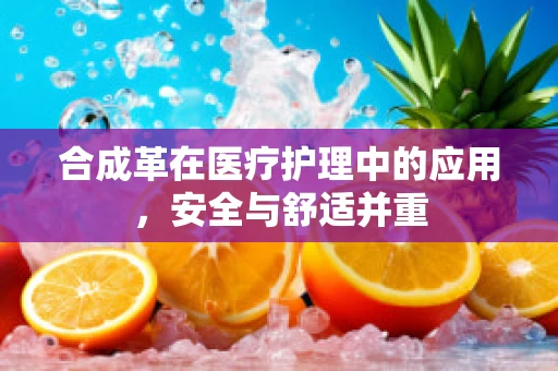 合成革在医疗护理中的应用，安全与舒适并重