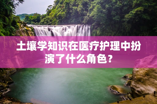 土壤学知识在医疗护理中扮演了什么角色？