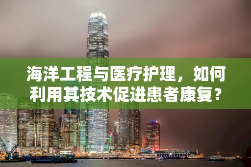 海洋工程与医疗护理，如何利用其技术促进患者康复？