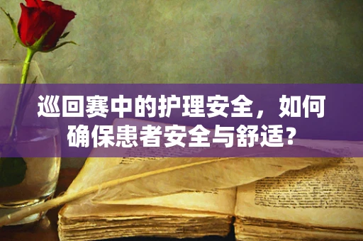 巡回赛中的护理安全，如何确保患者安全与舒适？