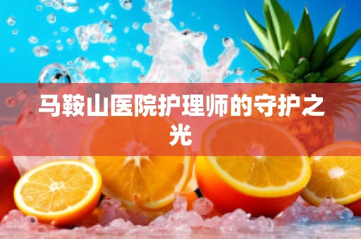 马鞍山医院护理师的守护之光