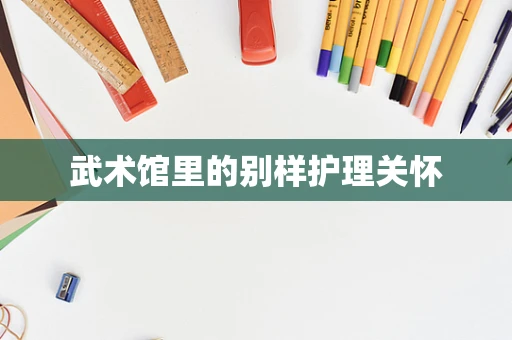 武术馆里的别样护理关怀