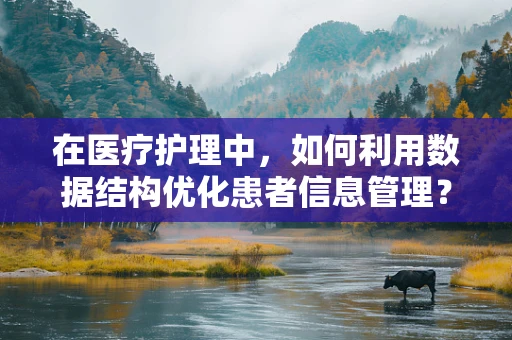 在医疗护理中，如何利用数据结构优化患者信息管理？