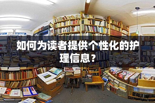 如何为读者提供个性化的护理信息？