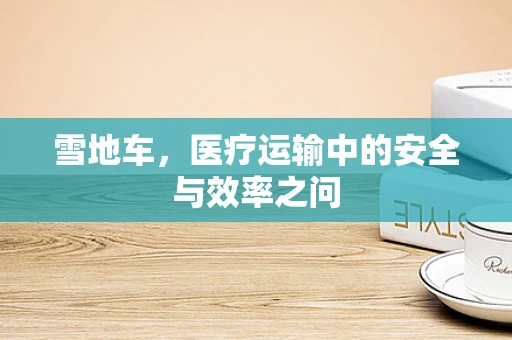 雪地车，医疗运输中的安全与效率之问